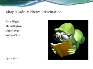 Kitap Kurdu Midterm Presentation

Barış Bilgiç
Murat Seyhan
Onur Yavuz
Volkan Cirik




05.12.2011
 