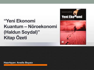 “Yeni Ekonomi
Kuantum – Nöroekonomi
(Haldun Soydal)”
Kitap Özeti




Hazırlayan: Avedis Boyacı
 