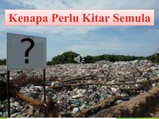Kenapa Perlu Kitar Semula 
* 
 