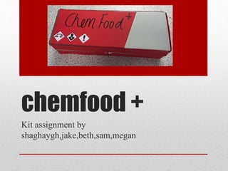 chemfood +
Kit assignment by
shaghaygh,jake,beth,sam,megan
 
