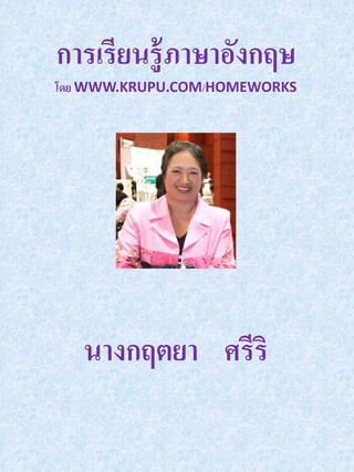การเรียนร้ ู ภาษาอังกฤษ
โดย WWW.KRUPU.COM/HOMEWORKS




   นางกฤตยา ศรีริ
 