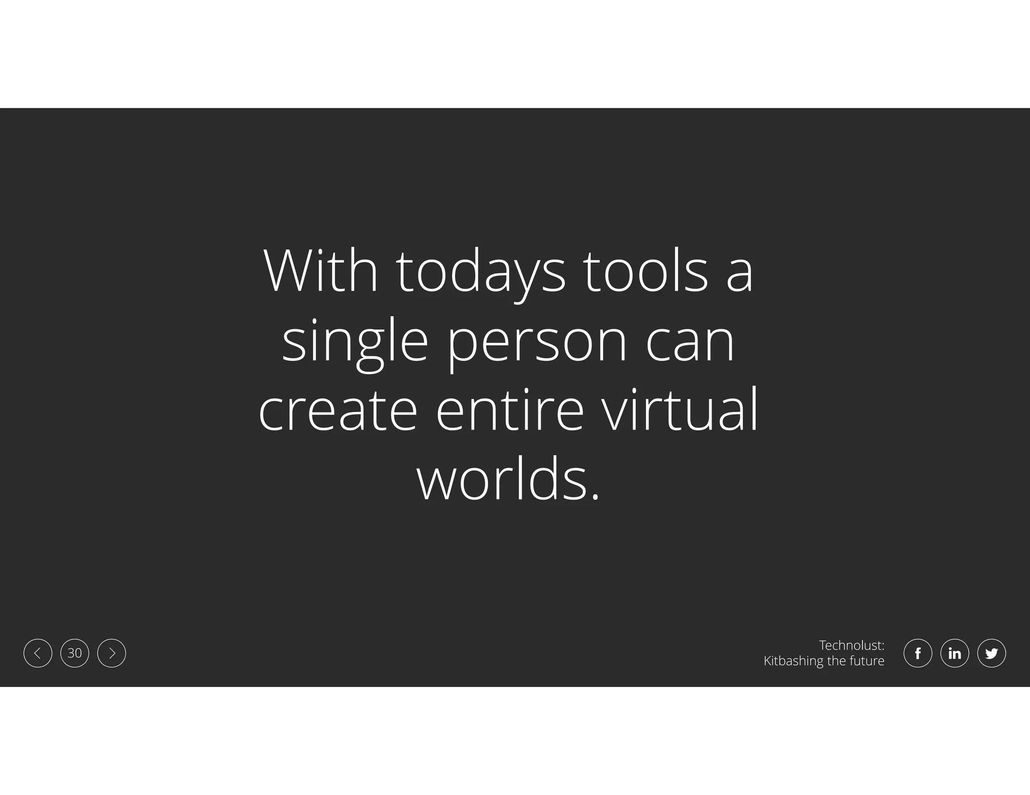 Technolust:
Kitbashing the future
30
With todays tools a
single person can
create entire virtual
worlds.
 