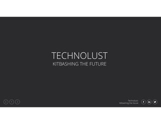 Technolust:
Kitbashing the future
1
TECHNOLUST
KITBASHING THE FUTURE
 