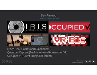 Technolust:
Kitbashing the future
12
Blair Renaud
IRIS VR Inc. (Games and Experiences)
Quantum Capture (Real-time virtual ...