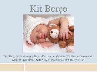 Kit Berço



Kit Berço Clássico, Kit Berço Provençal Menino, Kit Berço Provençal
      Menina, Kit Berço Safari, Kit Berço Poás, Kit Berço Urso
 