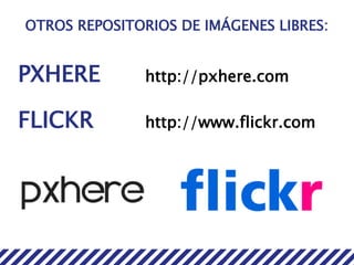 OTROS REPOSITORIOS DE IMÁGENES LIBRES:
PXHERE http://pxhere.com
FLICKR http://www.flickr.com
 