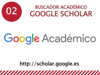 02
BUSCADOR ACADÉMICO
GOOGLE SCHOLAR
http://scholar.google.es
 