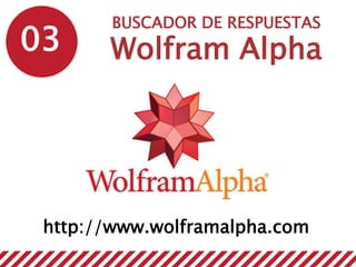 03
BUSCADOR DE RESPUESTAS
Wolfram Alpha
http://www.wolframalpha.com
 