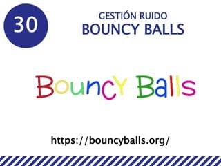 30
GESTIÓN RUIDO
BOUNCY BALLS
https://bouncyballs.org/
 