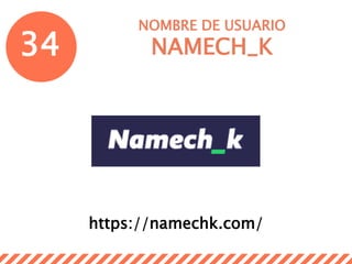 34
NOMBRE DE USUARIO
NAMECH_K
https://namechk.com/
 