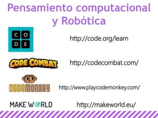 http://code.org/learn
http://codecombat.com/
http://www.playcodemonkey.com/
http://makeworld.eu/
Pensamiento computacional
y Robótica
 