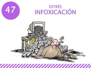 47
ESTRÉS
INFOXICACIÓN
 