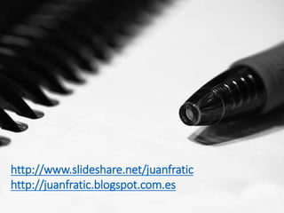 http://www.slideshare.net/juanfratic
http://juanfratic.blogspot.com.es
 