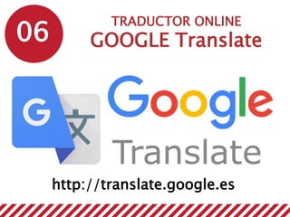 06
TRADUCTOR ONLINE
GOOGLE Translate
http://translate.google.es
 