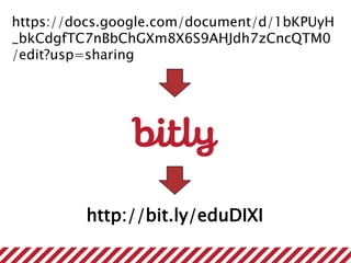 https://docs.google.com/document/d/1bKPUyH
_bkCdgfTC7nBbChGXm8X6S9AHJdh7zCncQTM0
/edit?usp=sharing
http://bit.ly/eduDIXI
 