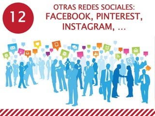 12
OTRAS REDES SOCIALES:
FACEBOOK, PINTEREST,
INSTAGRAM, …
 