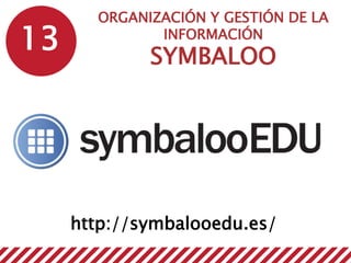 13
ORGANIZACIÓN Y GESTIÓN DE LA
INFORMACIÓN
SYMBALOO
http://symbalooedu.es/
 