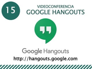 15
VIDEOCONFERENCIA
GOOGLE HANGOUTS
http://hangouts.google.com
 