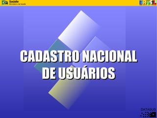 CADASTRO NACIONAL
   DE USUÁRIOS

                    DATASUS
 