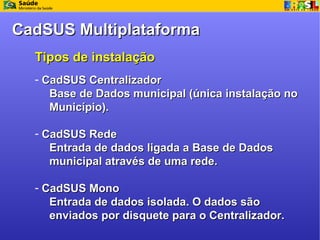 CadSUS Multiplataforma
  Tipos de instalação
  - Município que possui apenas uma máquina:




                 Centralizad...