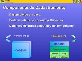 Componente de Cadastramento
 - Desenvolvido em Java.
 - Pode ser utilizado por outros Sistemas.
 - Domínios de crítica emb...