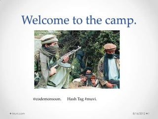 Welcome to the camp.




           @codemonsoon.   Hash Tag #muvi.


Muvi.com                                     8/16/2012   1
 