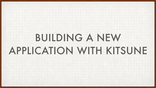 BUILDING A NEW
APPLICATION WITH KITSUNE
 