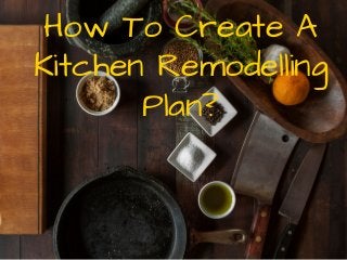 How To Create A
Kitchen Remodelling
Plan?
 