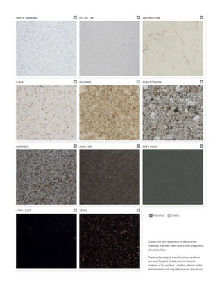 WHITE DIAMOND pp POLAR CAP pp CREAMSTONE p
LUNA pp RED PINE ll FOREST SNOW p
RIVERBED pp IRON ORE pp GREY MOSS p
STAR LIGHT pp TERRA p
Colours can vary depending on the recycled
materials that have been used in the composition
of each surface.
Paper and ecological manufacturing standards
are used for point of sale and promotional
material of the product. Labelling adheres to the
environmental and recycled products regulations.
p POLISHED l SUEDE
 