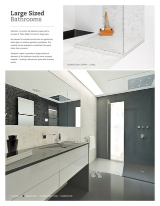 Large Sized
Bathrooms
Silestone® re-invents the bathroom space with a
concept of ‘Tailor-Made’ Formats for large areas.
Any element of architecture becomes an opportunity
which gives us limitless aesthetic possibilities. The
material can be arranged to compliment the space,
rather than viceversa.
Silestone® makes it possible to design almost all
elements of the bathroom using the same stunning
material – creating a harmonious space with stunning
results.
PULSAR / CEMENTO SPA / SHOWER TRAY: FLOW CEMENTO SPA
SHOWER TRAY: DOPPIO LYRA
 
