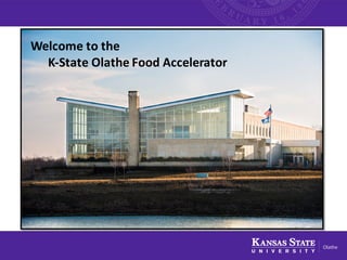 Welcome	
  to	
  the	
  
K-­‐State	
  Olathe	
  Food	
  Accelerator
 