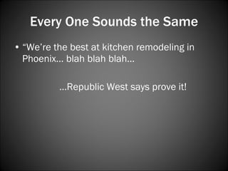 Every One Sounds the Same “ We’re the best at kitchen remodeling in Phoenix… blah blah blah… … Republic West says prove it! 