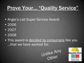 Prove Your… “Quality Service” Angie’s List Super Service Award: 2006 2007 2008 This award is  decided by consumers  like you …that we have worked for. Unlike Any Other 