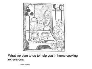 What we plan to do to help you in home cooking
extensions
        Image: wikipedia
 