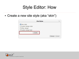 Style Editor: How
●   Create a new site style (aka “skin”)
 