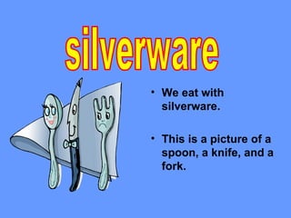 • We eat with
  silverware.

• This is a picture of a
  spoon, a knife, and a
  fork.
 
