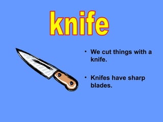 • We cut things with a
  knife.

• Knifes have sharp
  blades.
 