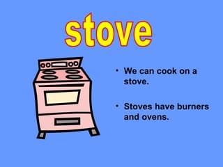 • We can cook on a
  stove.

• Stoves have burners
  and ovens.
 