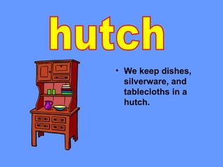 • We keep dishes,
  silverware, and
  tablecloths in a
  hutch.
 