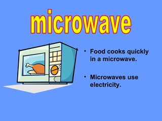 • Food cooks quickly
  in a microwave.

• Microwaves use
  electricity.
 
