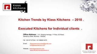 Executed Kitchens for Individual clients .
Office Address : 131, Dheeraj Heritage, 1st Floor, SV Road,
Santacruz West, Mumbai – 400054.
Tel : 022 67107334 / +91 9869014475
Email : Klassinteriorsmumbai@gmail.com
info@klassinteriors.com
Website : www.klassinteriors.com
www.officefurnituresolutions.in
Kitchen Trends by Klass Kitchens – 2018 .
 