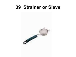 39 Strainer or Sieve
 