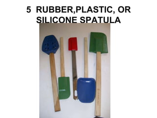5 RUBBER,PLASTIC, OR
SILICONE SPATULA
 