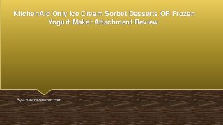 KitchenAid Only Ice Cream Sorbet Desserts OR Frozen
Yogurt Maker Attachment Review
By – bestreviewzon.com
 