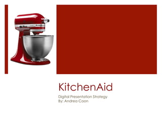 KitchenAid
Digital Presentation Strategy
By: Andrea Coon
 