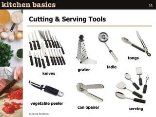 ©Learning ZoneXpress
11
Cutting & Serving Tools
knives
grater
tongs
servingcan opener
ladle
vegetable peeler
 