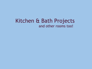 Kitchen & Bath Projects
                    and other rooms too!
 