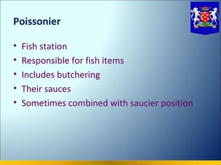Poissonier

•   Fish station
•   Responsible for fish items
•   Includes butchering
•   Their sauces
•   Sometimes combined with saucier position
 