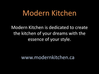 Modern Kitchen Modern Kitchen is dedicated to create the kitchen of your dreams with the essence of your style. www.modernkitchen.ca 