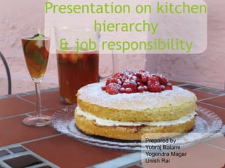 Presentation on kitchen
hierarchy
& job responsibility
Prepared by
Yubraj Balami
Yogendra Magar
Unish Rai
 